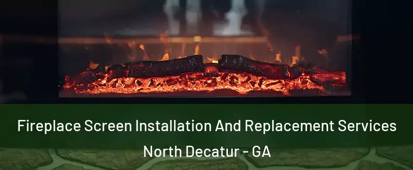 Fireplace Screen Installation And Replacement Services North Decatur - GA