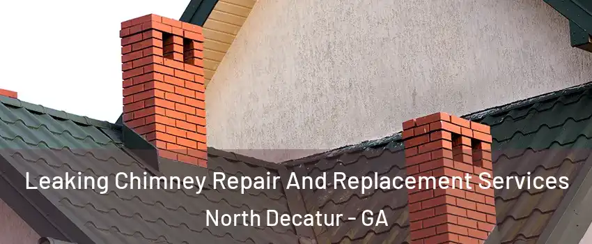 Leaking Chimney Repair And Replacement Services North Decatur - GA