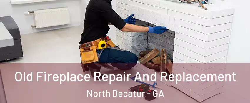 Old Fireplace Repair And Replacement North Decatur - GA